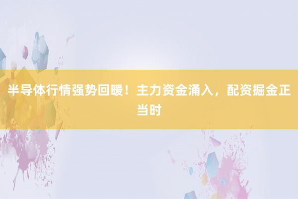 半导体行情强势回暖！主力资金涌入，配资掘金正当时
