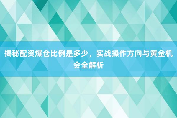 揭秘配资爆仓比例是多少，实战操作方向与黄金机会全解析
