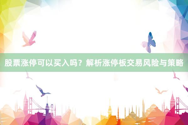 股票涨停可以买入吗？解析涨停板交易风险与策略