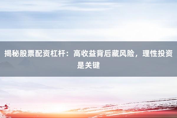 揭秘股票配资杠杆：高收益背后藏风险，理性投资是关键