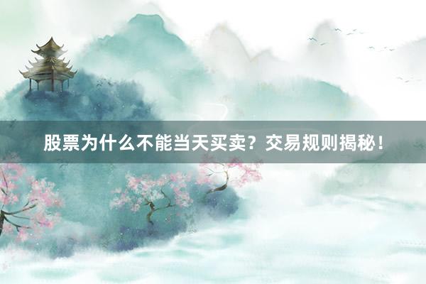 股票为什么不能当天买卖？交易规则揭秘！