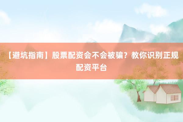 【避坑指南】股票配资会不会被骗？教你识别正规配资平台