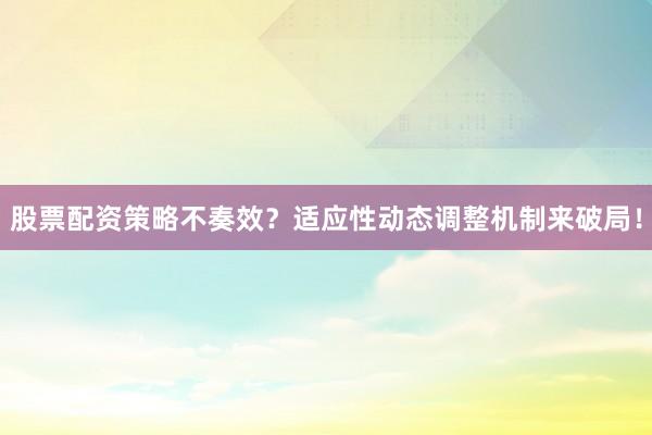 股票配资策略不奏效？适应性动态调整机制来破局！