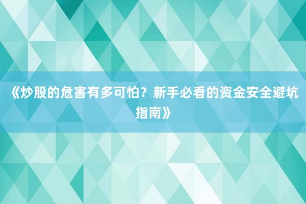 《炒股的危害有多可怕？新手必看的资金安全避坑指南》