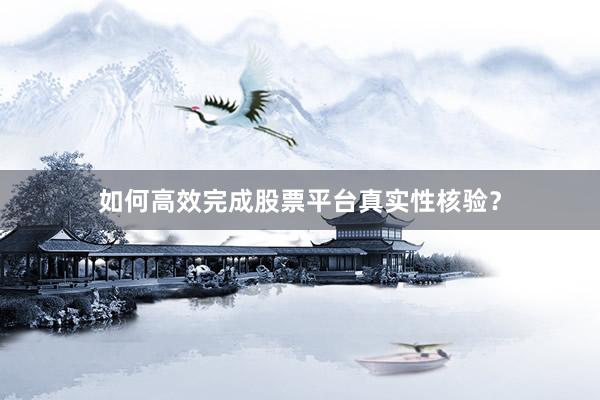 如何高效完成股票平台真实性核验？