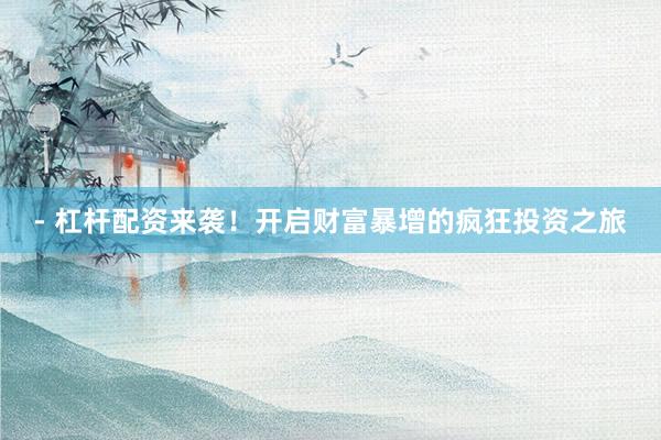- 杠杆配资来袭！开启财富暴增的疯狂投资之旅