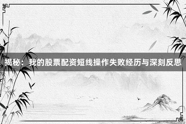 揭秘：我的股票配资短线操作失败经历与深刻反思