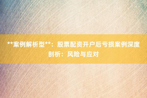 **案例解析型**：股票配资开户后亏损案例深度剖析：风险与应对