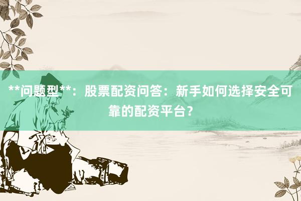 **问题型**：股票配资问答：新手如何选择安全可靠的配资平台？