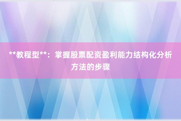 **教程型**：掌握股票配资盈利能力结构化分析方法的步骤