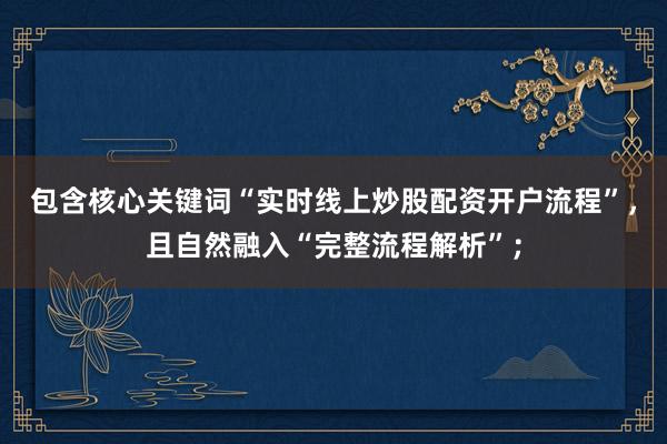 包含核心关键词“实时线上炒股配资开户流程”，且自然融入“完整流程解析”；