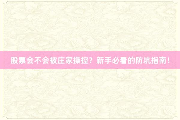 股票会不会被庄家操控？新手必看的防坑指南！