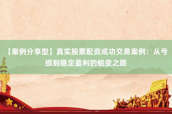 【案例分享型】真实股票配资成功交易案例：从亏损到稳定盈利的蜕变之路