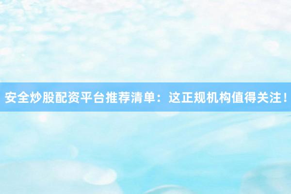 安全炒股配资平台推荐清单:这正规机构值得关注!