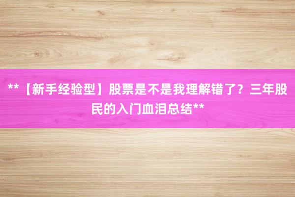 **【新手经验型】股票是不是我理解错了？三年股民的入门血泪总结**
