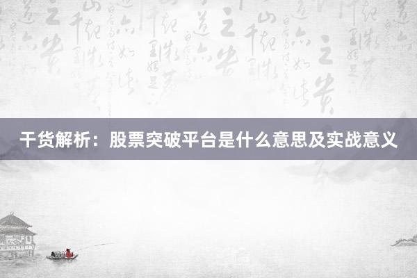 干货解析：股票突破平台是什么意思及实战意义