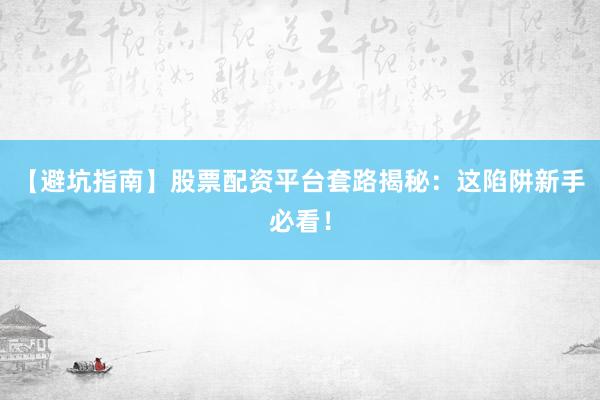 【避坑指南】股票配资平台套路揭秘：这陷阱新手必看！