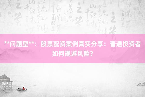 **问题型**：股票配资案例真实分享：普通投资者如何规避风险？