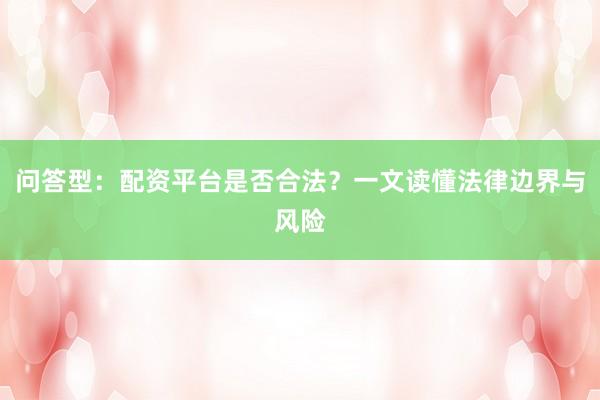 问答型：配资平台是否合法？一文读懂法律边界与风险