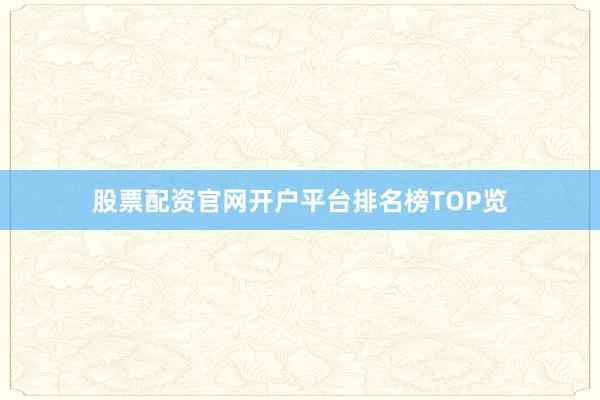 股票配资官网开户平台排名榜TOP览