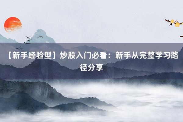 【新手经验型】炒股入门必看:新手从完整学习路径分享