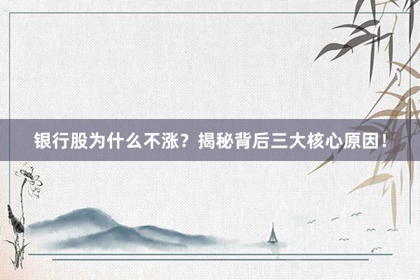银行股为什么不涨？揭秘背后三大核心原因！
