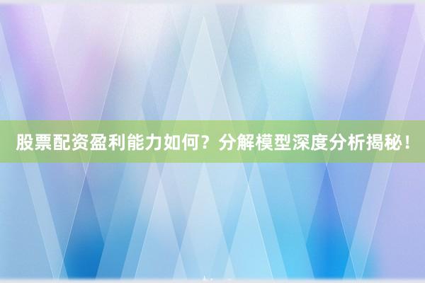股票配资盈利能力如何？分解模型深度分析揭秘！