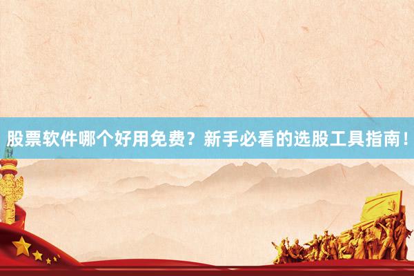 股票软件哪个好用免费？新手必看的选股工具指南！