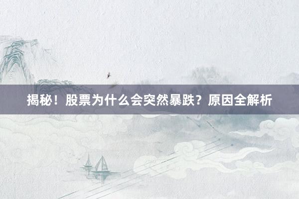 揭秘！股票为什么会突然暴跌？原因全解析