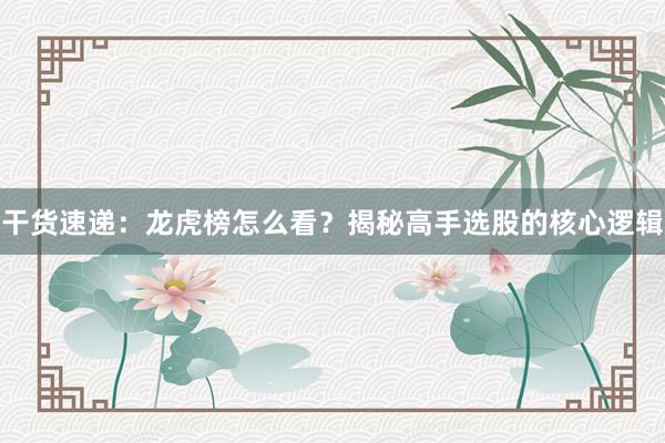 干货速递：龙虎榜怎么看？揭秘高手选股的核心逻辑