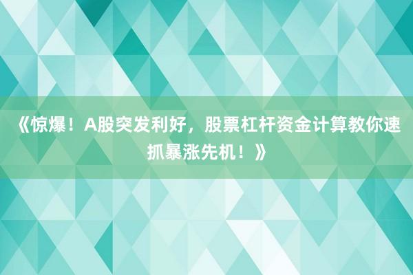 《惊爆!A股突发利好,股票杠杆资金计算教你速抓暴涨先机!》
