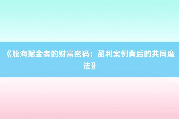 《股海掘金者的财富密码:盈利案例背后的共同魔法》