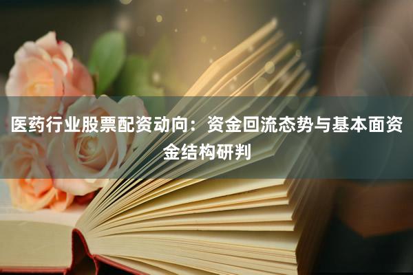医药行业股票配资动向:资金回流态势与基本面资金结构研判